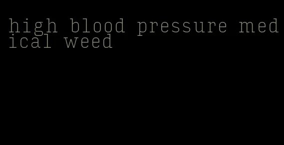 high blood pressure medical weed
