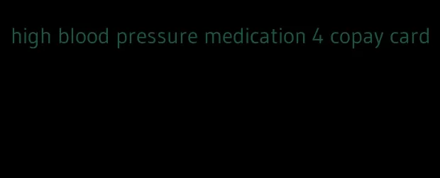 high blood pressure medication 4 copay card