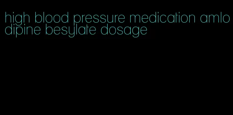 high blood pressure medication amlodipine besylate dosage
