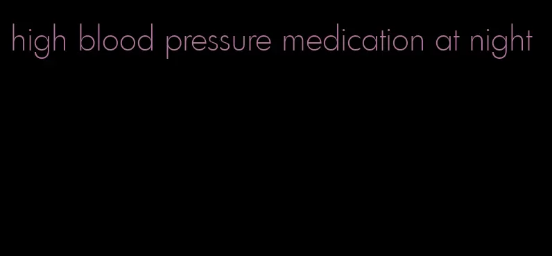 high blood pressure medication at night