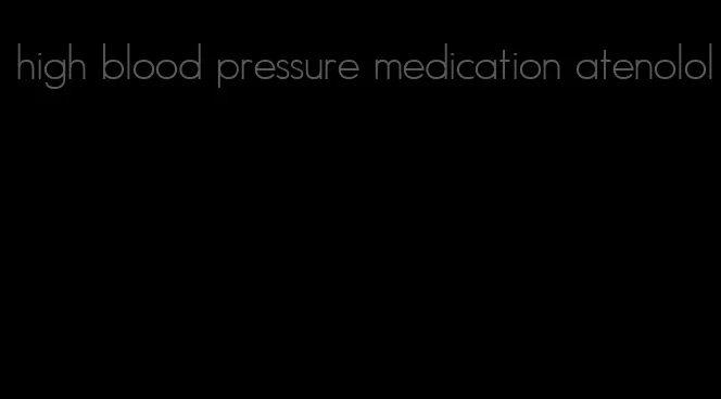 high blood pressure medication atenolol