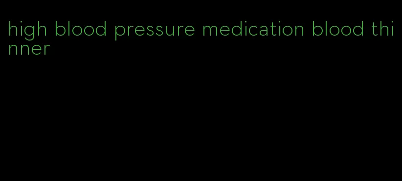 high blood pressure medication blood thinner