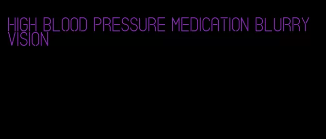 high blood pressure medication blurry vision