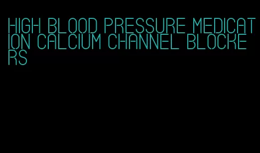 high blood pressure medication calcium channel blockers