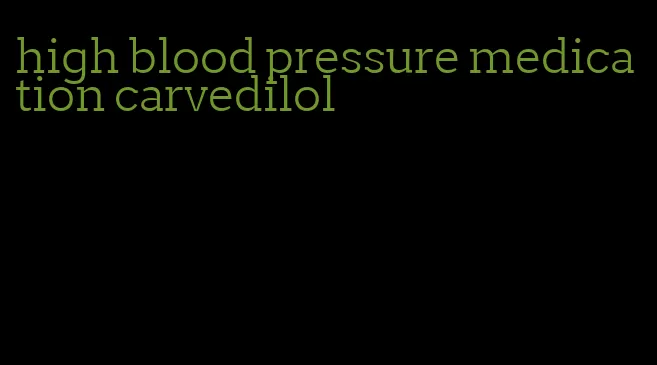 high blood pressure medication carvedilol