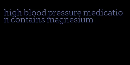 high blood pressure medication contains magnesium