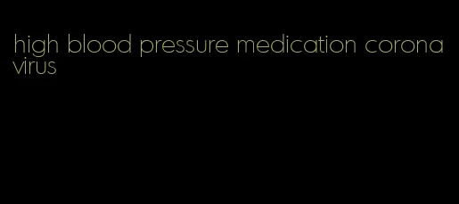 high blood pressure medication coronavirus