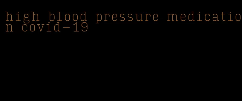 high blood pressure medication covid-19