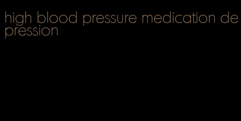 high blood pressure medication depression