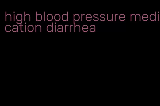 high blood pressure medication diarrhea