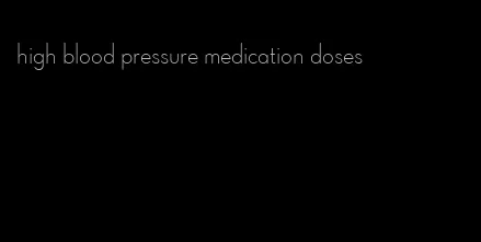 high blood pressure medication doses
