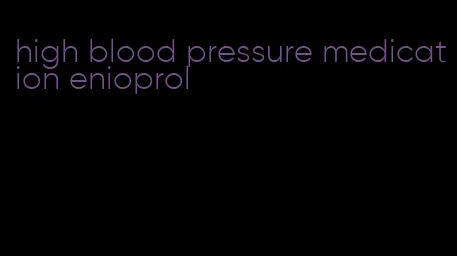 high blood pressure medication enioprol
