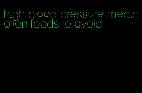 high blood pressure medication foods to avoid