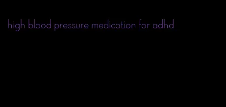 high blood pressure medication for adhd