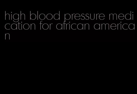 high blood pressure medication for african american
