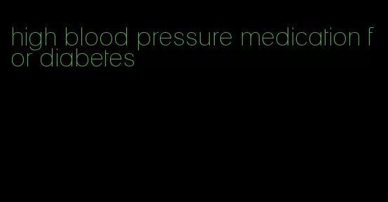high blood pressure medication for diabetes
