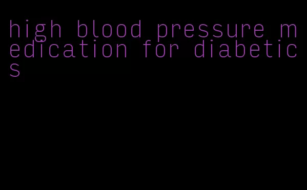 high blood pressure medication for diabetics