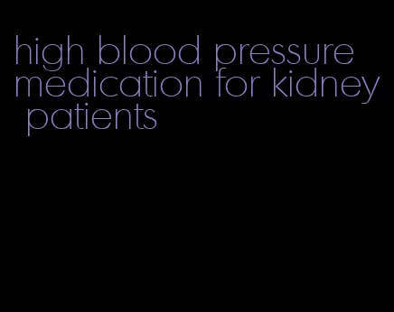high blood pressure medication for kidney patients