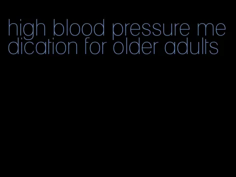high blood pressure medication for older adults