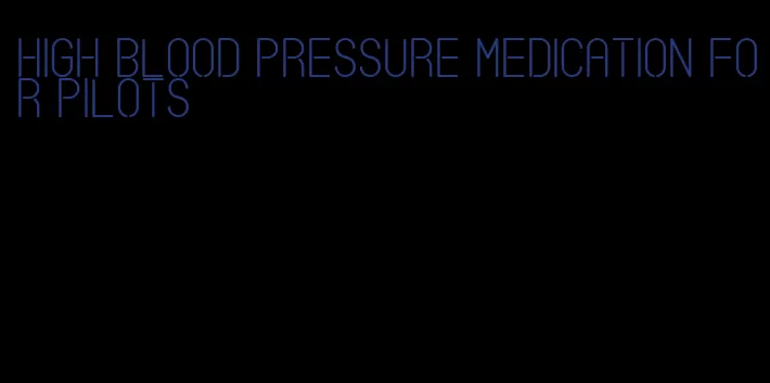 high blood pressure medication for pilots