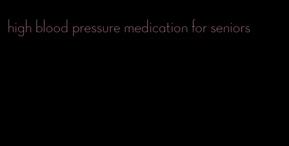 high blood pressure medication for seniors