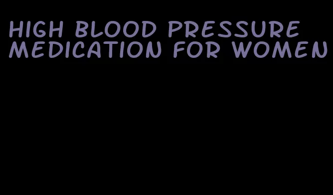 high blood pressure medication for women