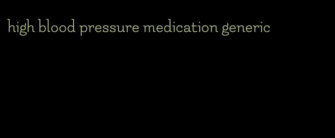 high blood pressure medication generic