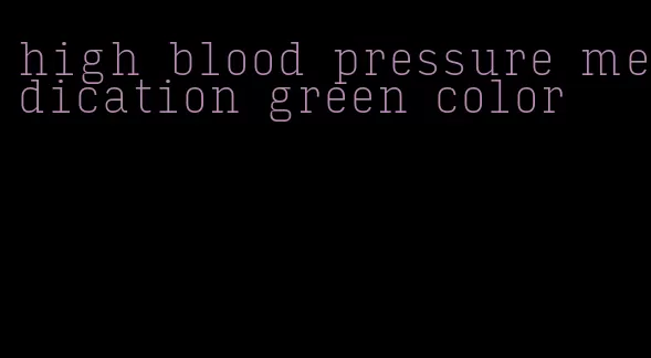 high blood pressure medication green color
