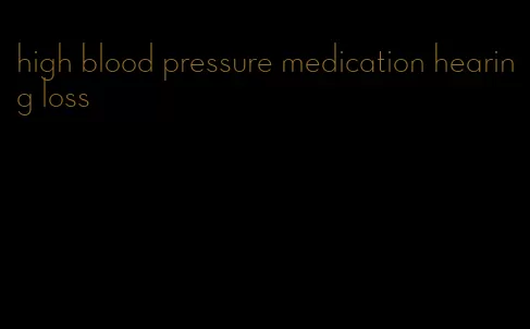 high blood pressure medication hearing loss