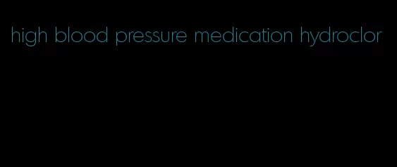 high blood pressure medication hydroclor