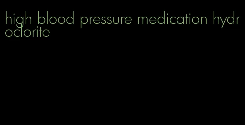 high blood pressure medication hydroclorite