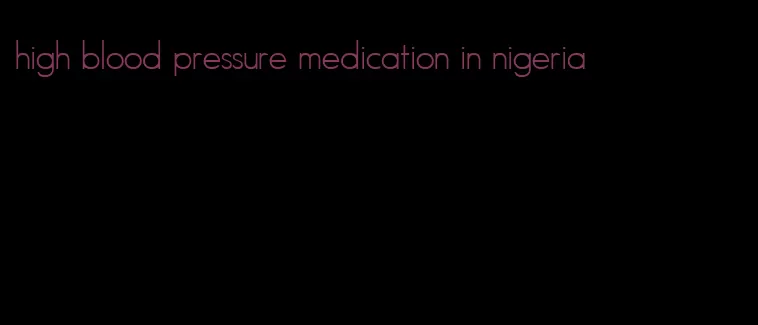 high blood pressure medication in nigeria