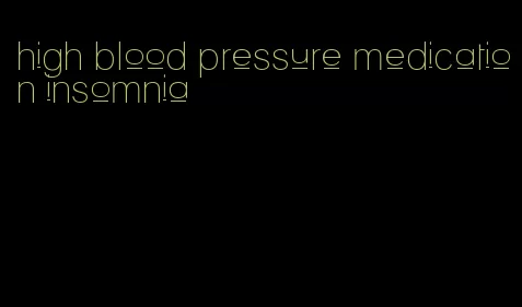 high blood pressure medication insomnia