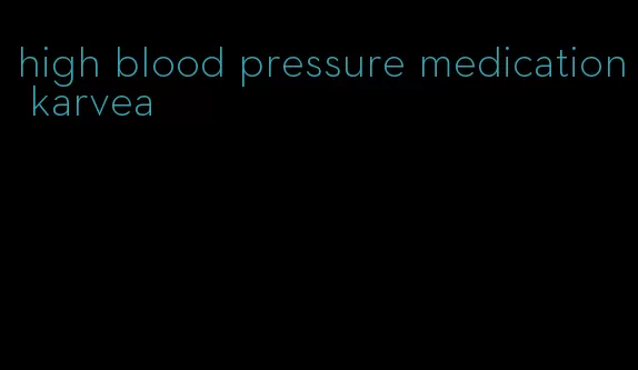 high blood pressure medication karvea