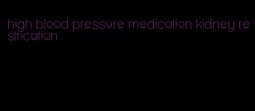 high blood pressure medication kidney restrication
