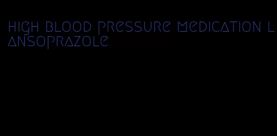 high blood pressure medication lansoprazole