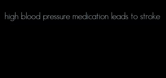 high blood pressure medication leads to stroke