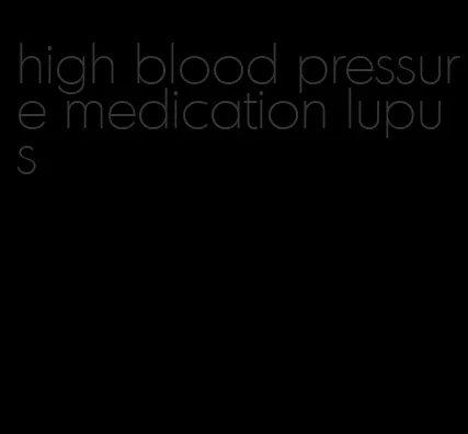 high blood pressure medication lupus