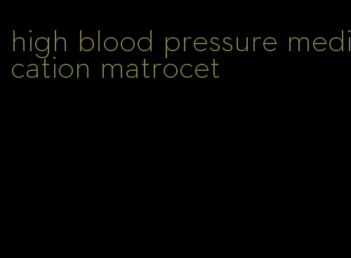 high blood pressure medication matrocet
