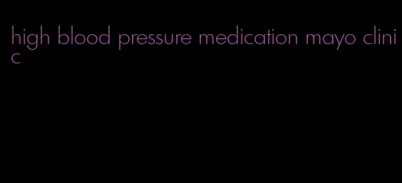 high blood pressure medication mayo clinic