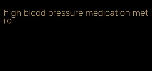high blood pressure medication metro