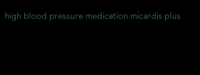 high blood pressure medication micardis plus