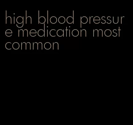 high blood pressure medication most common