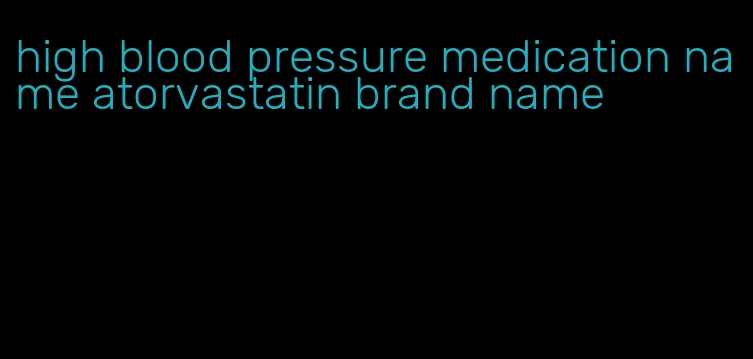 high blood pressure medication name atorvastatin brand name