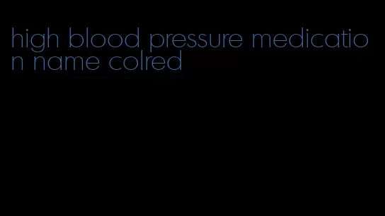 high blood pressure medication name colred