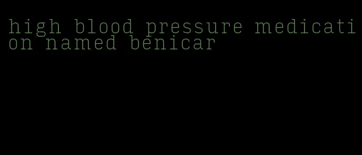 high blood pressure medication named benicar
