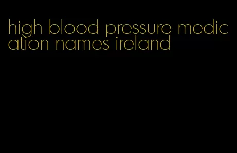 high blood pressure medication names ireland