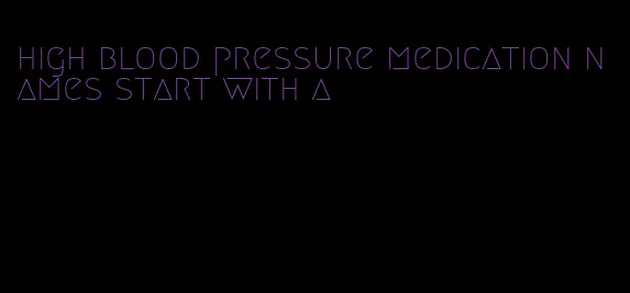 high blood pressure medication names start with a
