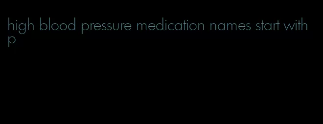 high blood pressure medication names start with p