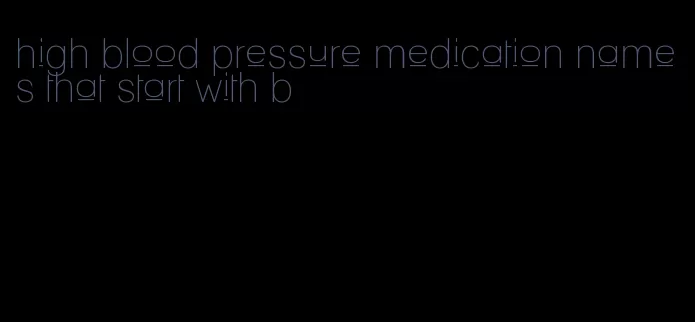 high blood pressure medication names that start with b